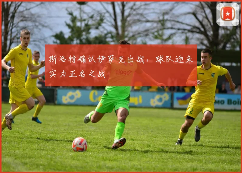 斯洛特确认伊萨克出战，球队迎来实力正名之战