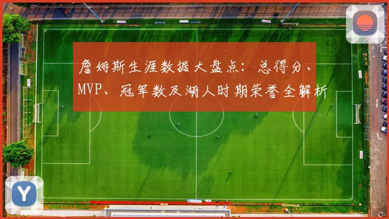 詹姆斯生涯数据大盘点:总得分、MVP、冠军数及湖人时期荣誉全解析