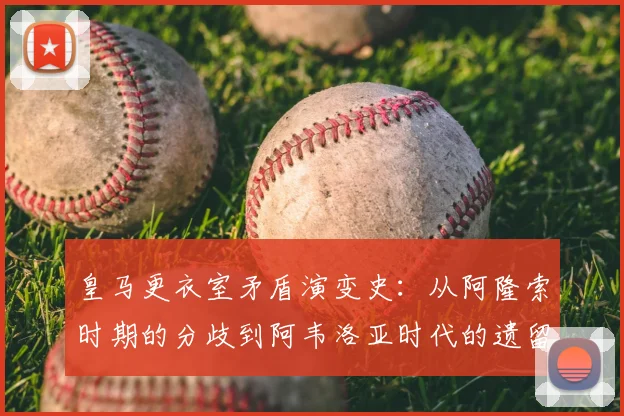 皇马更衣室矛盾演变史：从阿隆索时期的分歧到阿韦洛亚时代的遗留问题