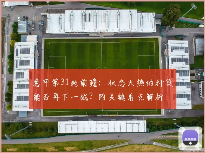 意甲第31轮前瞻:状态火热的科莫能否再下一城?附关键看点解析