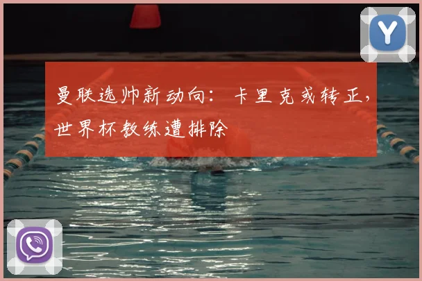 曼联选帅新动向：卡里克或转正，世界杯教练遭排除