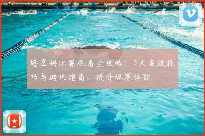 塔图姆比赛观看全攻略：5大高效技巧与避坑指南，提升观赛体验