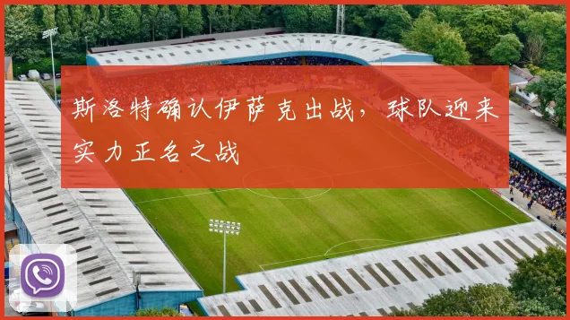 斯洛特确认伊萨克出战，球队迎来实力正名之战