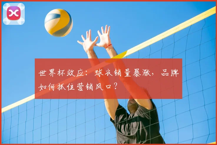 世界杯效应：球衣销量暴涨，品牌如何抓住营销风口？