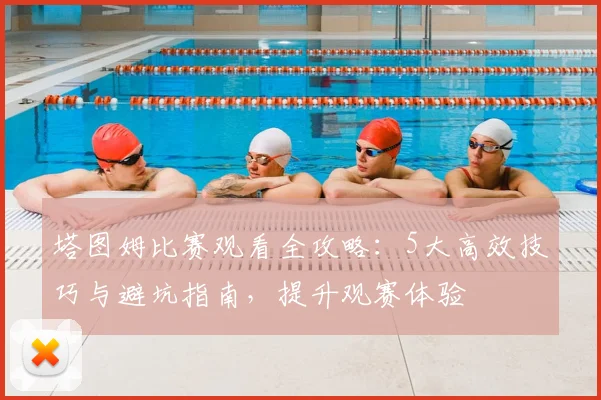 塔图姆比赛观看全攻略：5大高效技巧与避坑指南，提升观赛体验