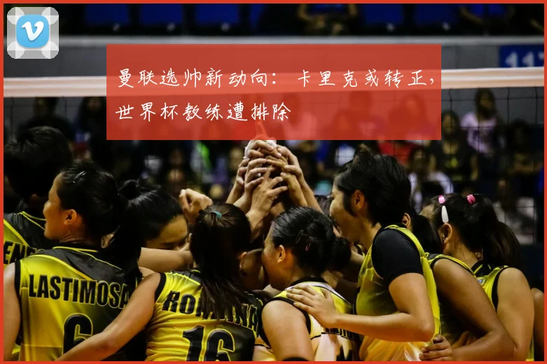 曼联选帅新动向：卡里克或转正，世界杯教练遭排除